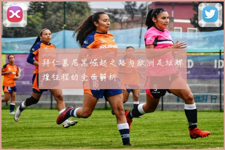 拜仁慕尼黑崛起之路与欧洲足坛辉煌征程的全面解析