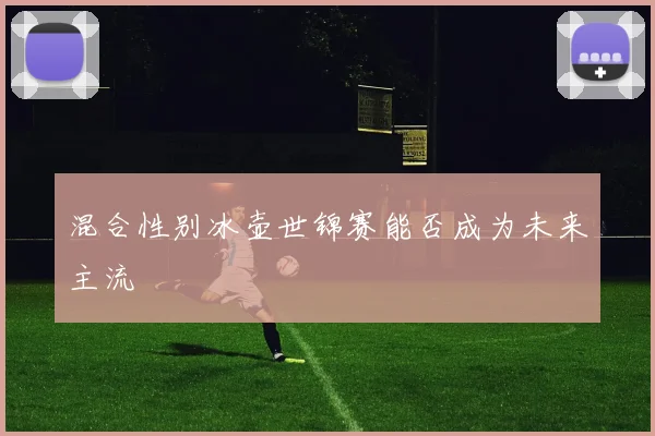 混合性别冰壶世锦赛能否成为未来主流