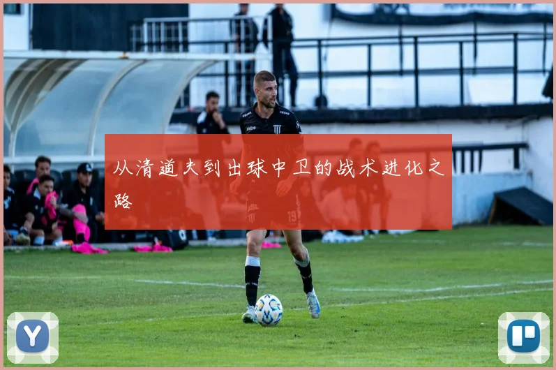 从清道夫到出球中卫的战术进化之路