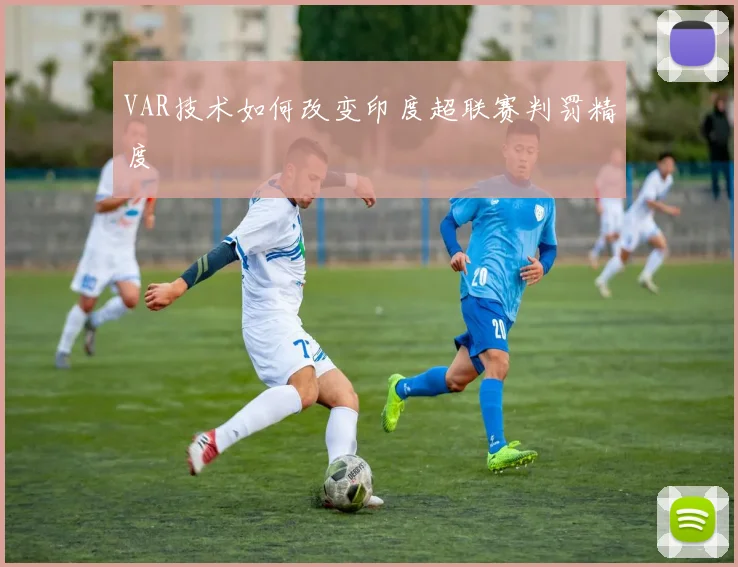 VAR技术如何改变印度超联赛判罚精度