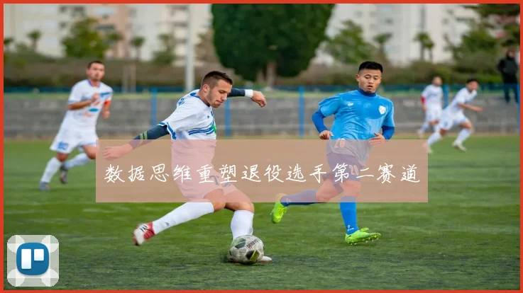 数据思维重塑退役选手第二赛道