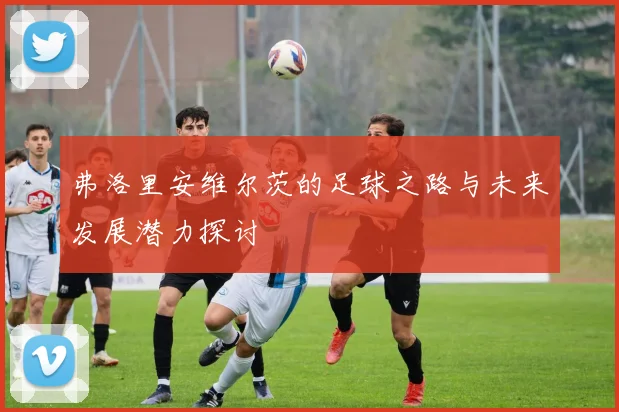 弗洛里安维尔茨的足球之路与未来发展潜力探讨