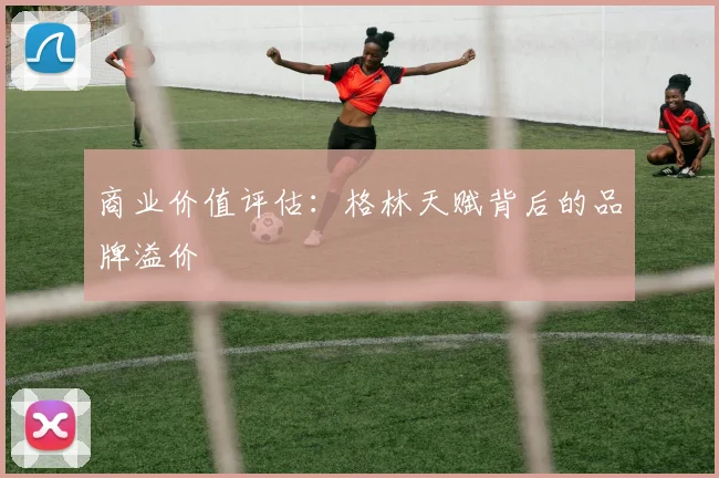 商业价值评估：格林天赋背后的品牌溢价