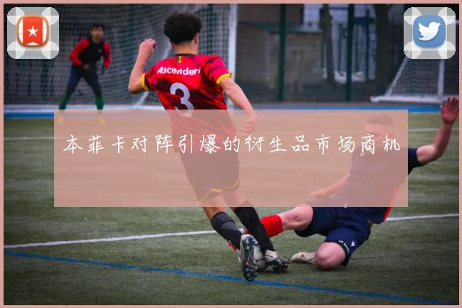 本菲卡对阵引爆的衍生品市场商机