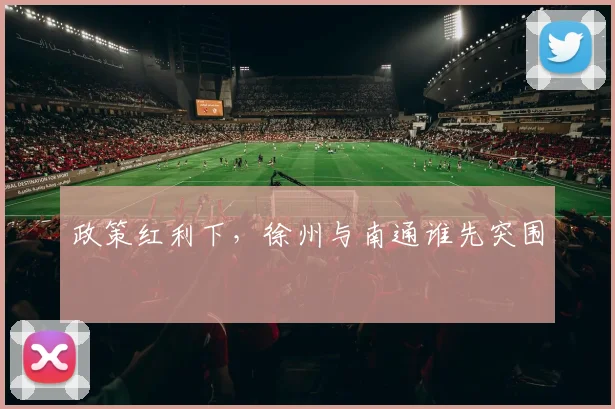 政策红利下，徐州与南通谁先突围