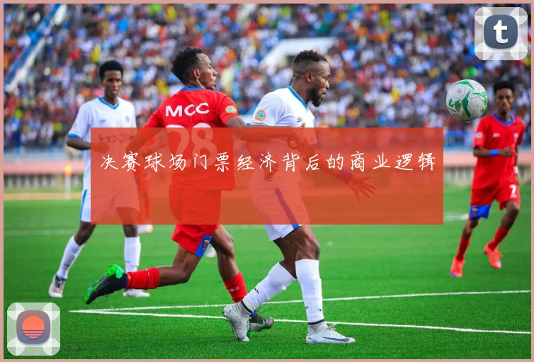 决赛球场门票经济背后的商业逻辑