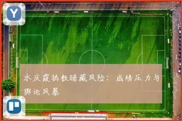 水庆霞执教暗藏风险：成绩压力与舆论风暴