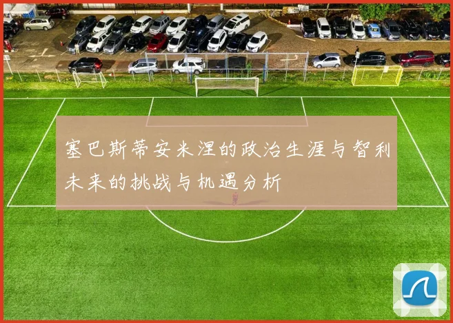 塞巴斯蒂安米涅的政治生涯与智利未来的挑战与机遇分析
