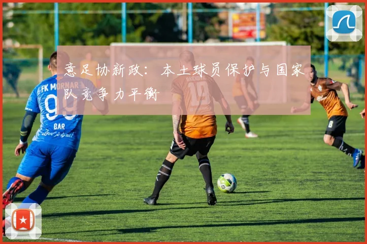 意足协新政：本土球员保护与国家队竞争力平衡